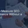 How to Measure SEO Performance Without a Paid Tool: A Plain-English Guide
