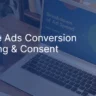 Technical PPC Foundations: Conversion Tracking, GTM, Offline Imports and Consent Mode